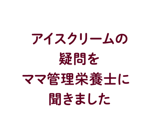 アイスクリームの疑問をママ管理栄養士に聞きました