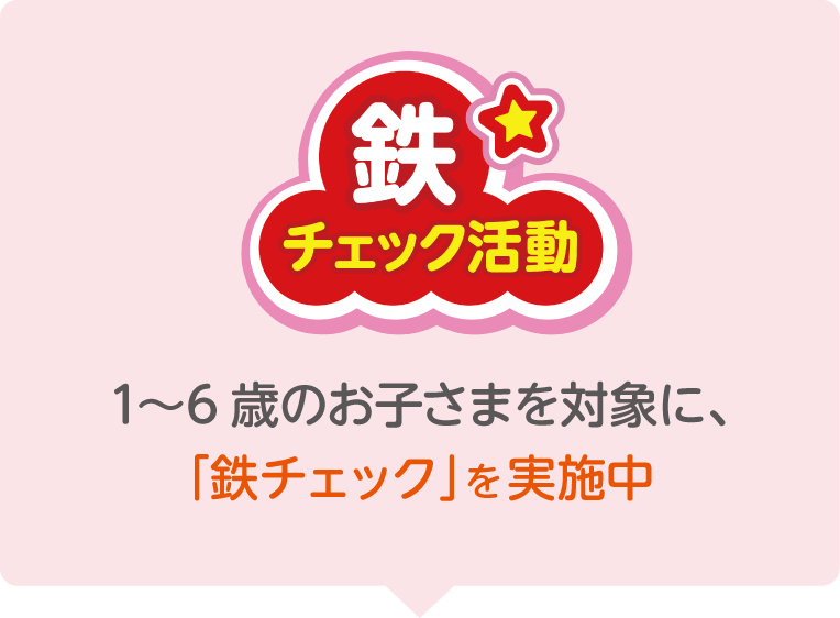 「鉄チェック活動」1〜6歳のお子さまを対象に、「鉄チェック」を実施中