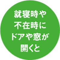 就寝時や不在時にドアや窓が開くと