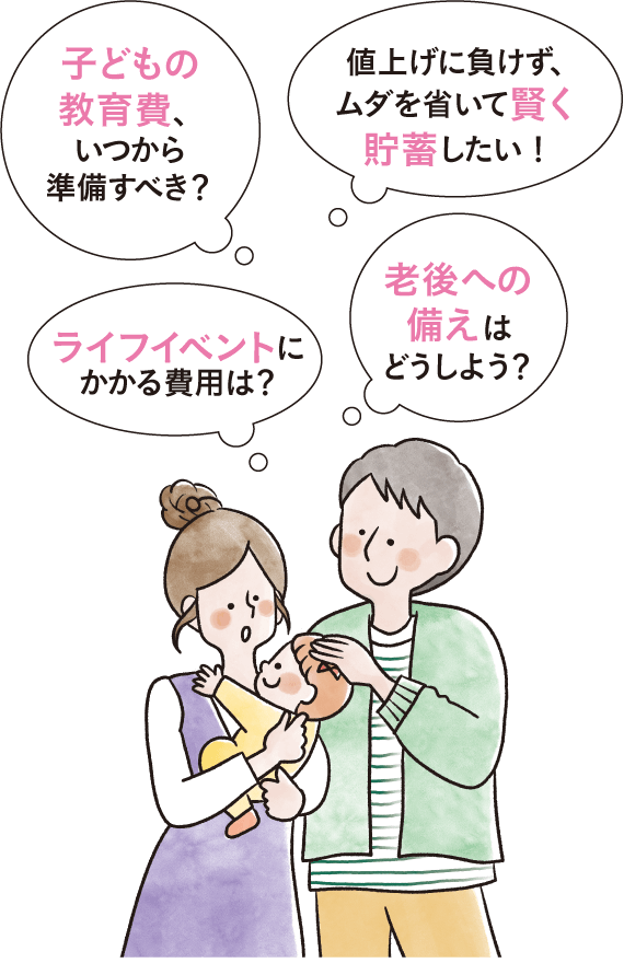 「子どもの教育費、いつから準備すべき？」「値上げに負けず、ムダを省いて賢く貯蓄したい！」「ライフイベントにかかる費用は？」「老後への備えはどうしよう？」と赤ちゃんを抱っこしながら考えている夫婦のイラスト